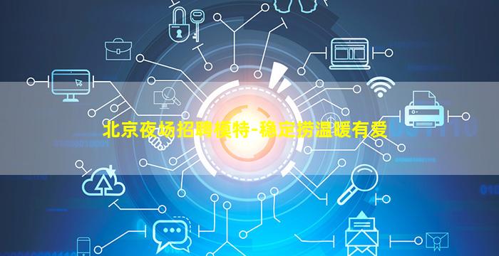 北京夜场招聘模特-稳定捞温暖有爱