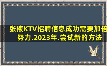 张掖KTV招聘信息成功需要加倍努力.2023年.尝试新的方法